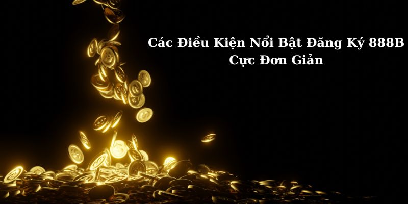 cac-dieu-kien-noi-bat-dang-ky-888B-cuc-don-gian